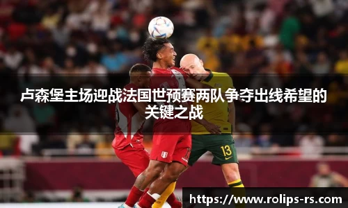卢森堡主场迎战法国世预赛两队争夺出线希望的关键之战