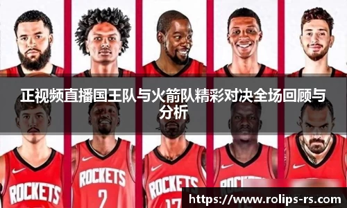 正视频直播国王队与火箭队精彩对决全场回顾与分析