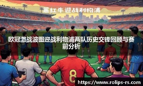 欧冠激战波图迎战利物浦两队历史交锋回顾与赛前分析
