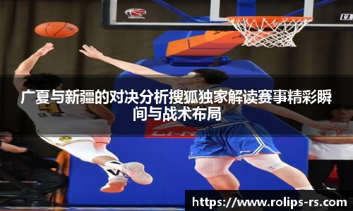 广夏与新疆的对决分析搜狐独家解读赛事精彩瞬间与战术布局