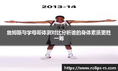 詹姆斯与字母哥体测对比分析谁的身体素质更胜一筹